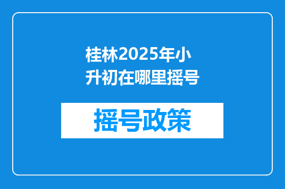 桂林2025年小升初在哪里摇号