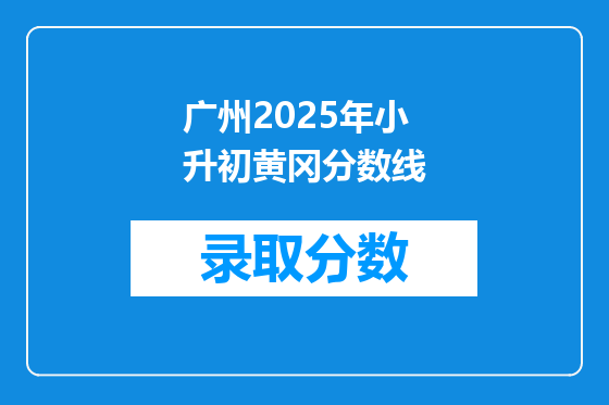 广州2025年小升初黄冈分数线