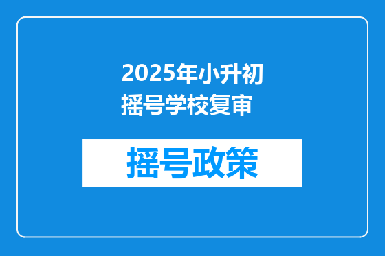 2025年小升初摇号学校复审