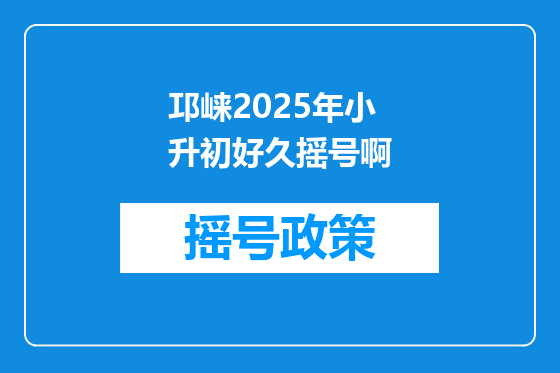 邛崃2025年小升初好久摇号啊