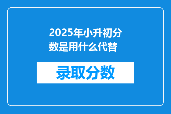 2025年小升初分数是用什么代替