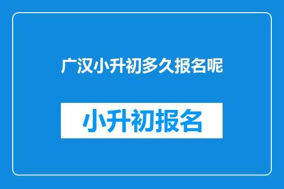 广汉小升初多久报名呢
