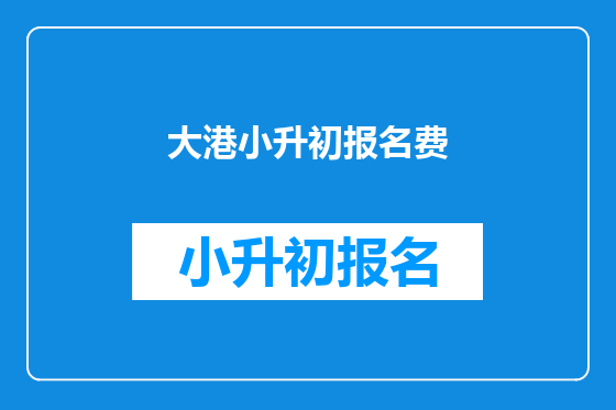 大港小升初报名费