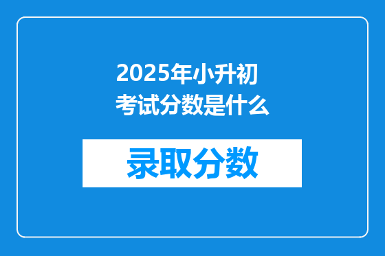 2025年小升初考试分数是什么