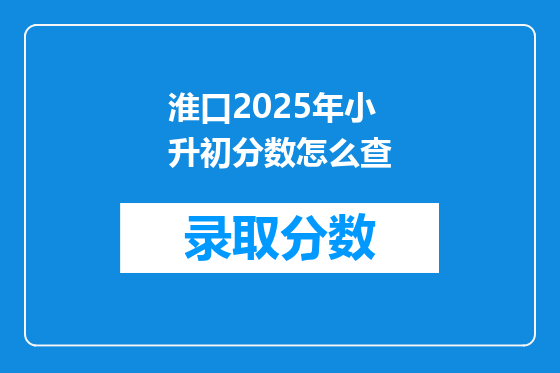 淮口2025年小升初分数怎么查