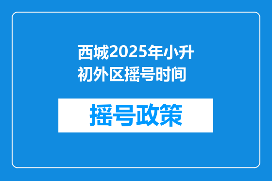 西城2025年小升初外区摇号时间