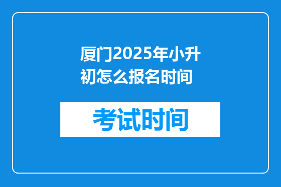 厦门2025年小升初怎么报名时间