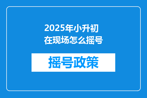 2025年小升初在现场怎么摇号