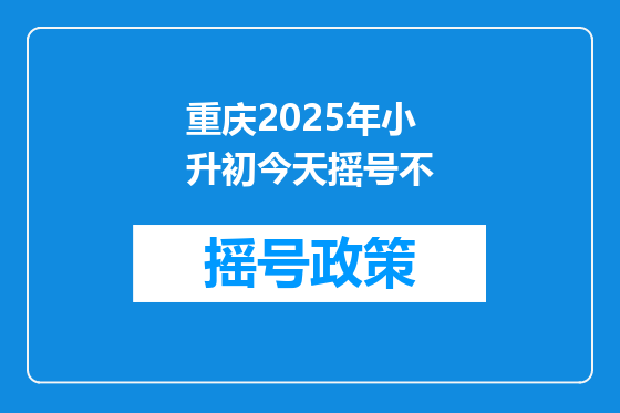 重庆2025年小升初今天摇号不