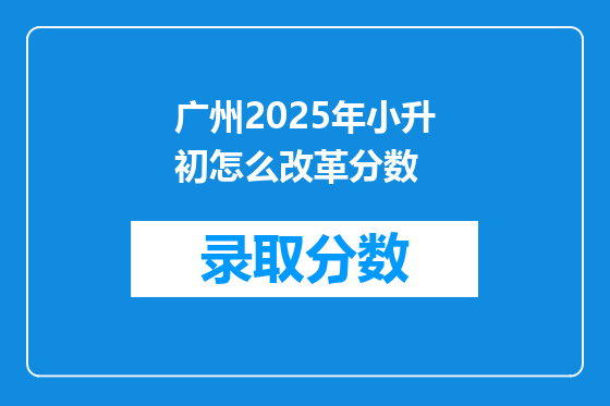 广州2025年小升初怎么改革分数