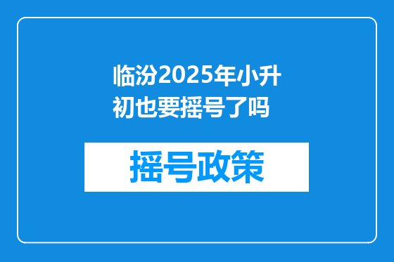 临汾2025年小升初也要摇号了吗