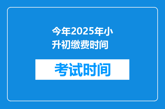 今年2025年小升初缴费时间