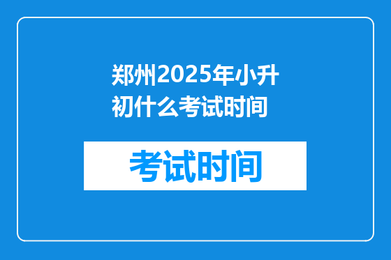 郑州2025年小升初什么考试时间