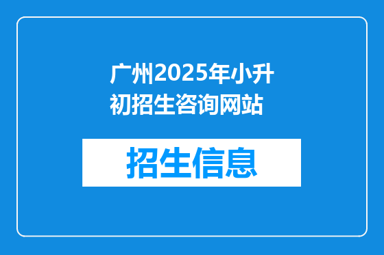 广州2025年小升初招生咨询网站