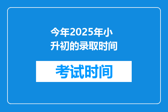今年2025年小升初的录取时间
