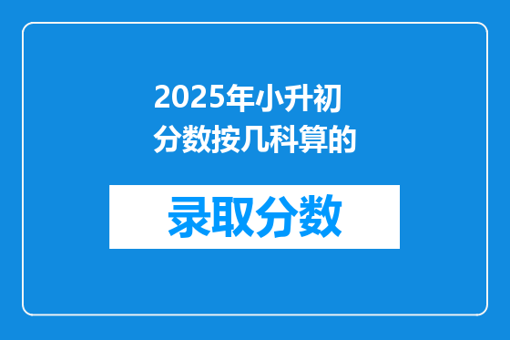 2025年小升初分数按几科算的