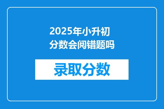 2025年小升初分数会阅错题吗