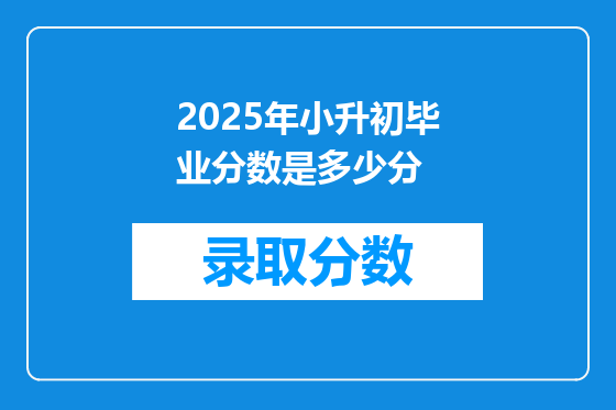 2025年小升初毕业分数是多少分