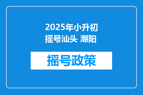 2025年小升初摇号汕头 潮阳