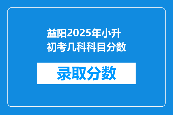 益阳2025年小升初考几科科目分数