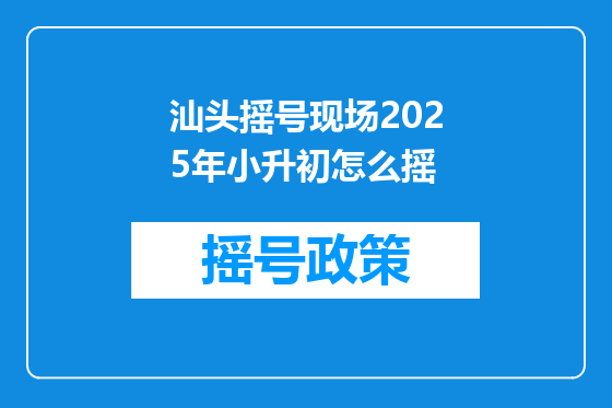汕头摇号现场2025年小升初怎么摇