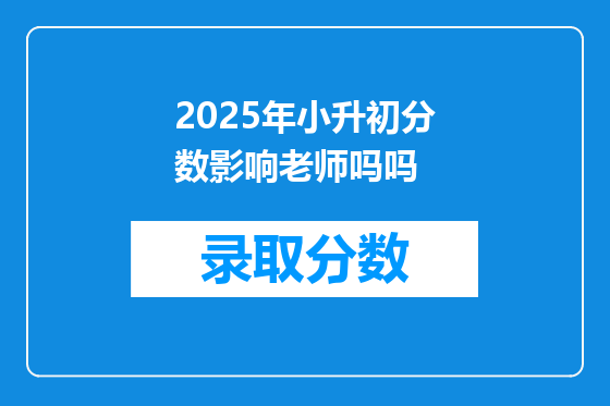 2025年小升初分数影响老师吗吗