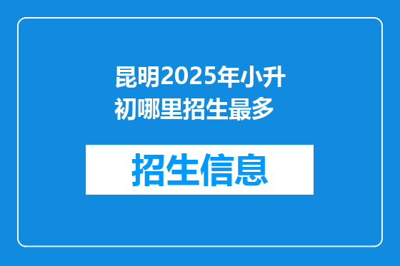 昆明2025年小升初哪里招生最多