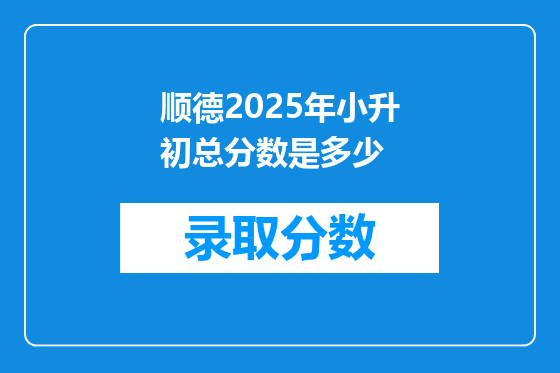 顺德2025年小升初总分数是多少