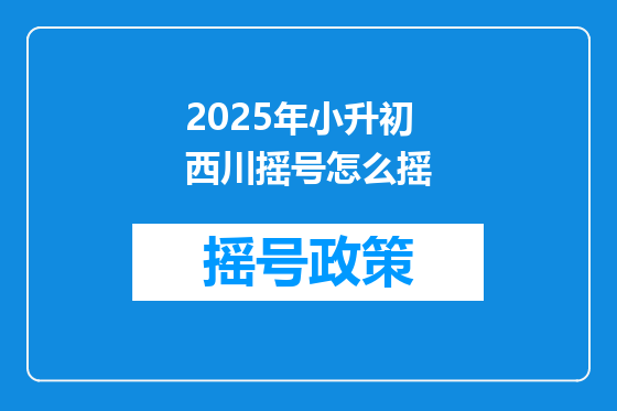 2025年小升初西川摇号怎么摇