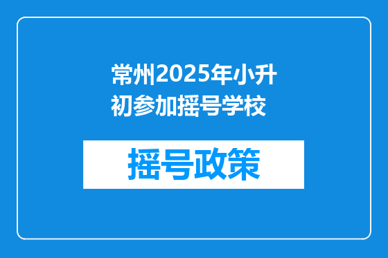 常州2025年小升初参加摇号学校