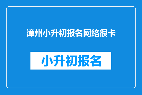 漳州小升初报名网络很卡