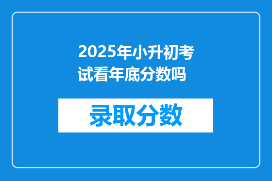 2025年小升初考试看年底分数吗