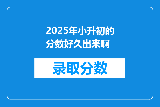 2025年小升初的分数好久出来啊