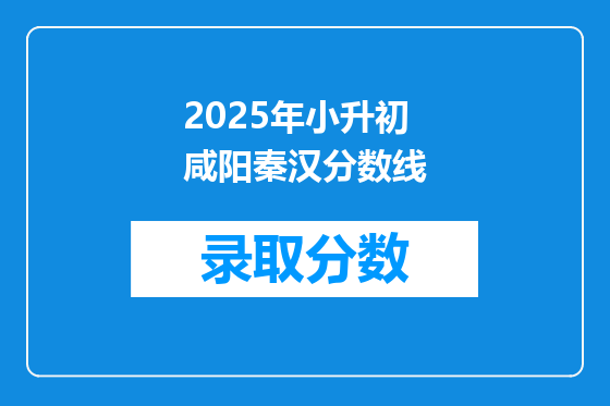 2025年小升初咸阳秦汉分数线
