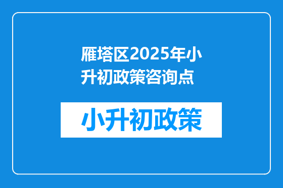 雁塔区2025年小升初政策咨询点