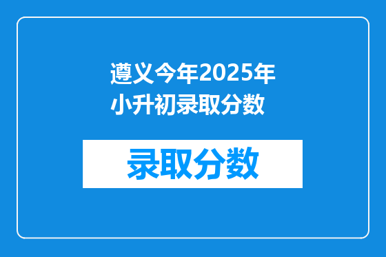 遵义今年2025年小升初录取分数