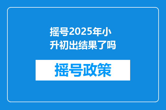 摇号2025年小升初出结果了吗