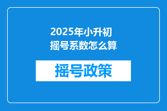 2025年小升初摇号系数怎么算