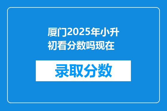 厦门2025年小升初看分数吗现在