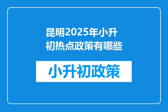 昆明2025年小升初热点政策有哪些