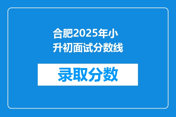 合肥2025年小升初面试分数线