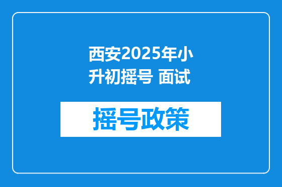西安2025年小升初摇号 面试