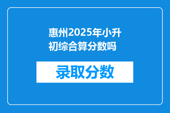 惠州2025年小升初综合算分数吗