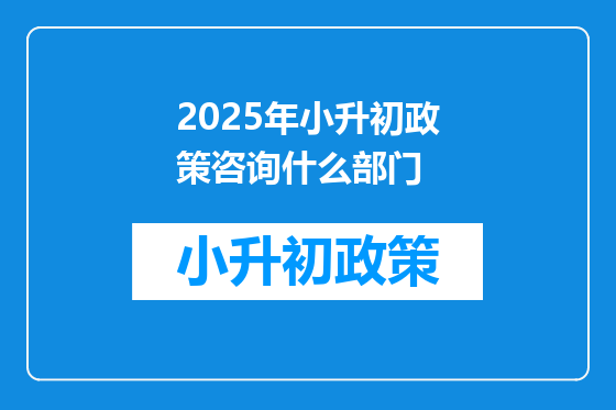2025年小升初政策咨询什么部门