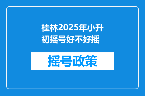 桂林2025年小升初摇号好不好摇