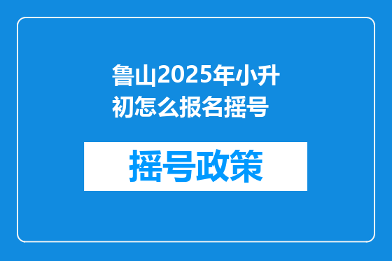 鲁山2025年小升初怎么报名摇号