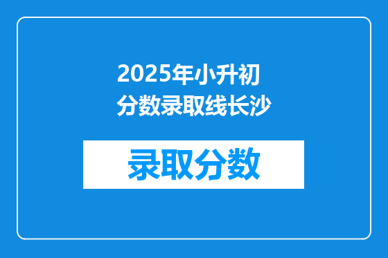 2025年小升初分数录取线长沙