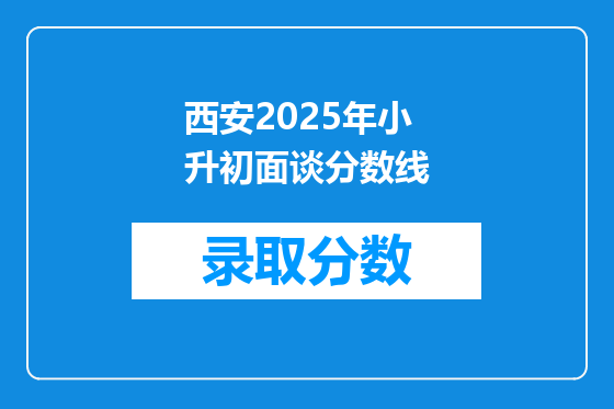 西安2025年小升初面谈分数线