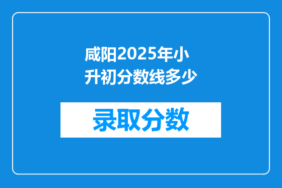 咸阳2025年小升初分数线多少