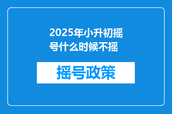 2025年小升初摇号什么时候不摇